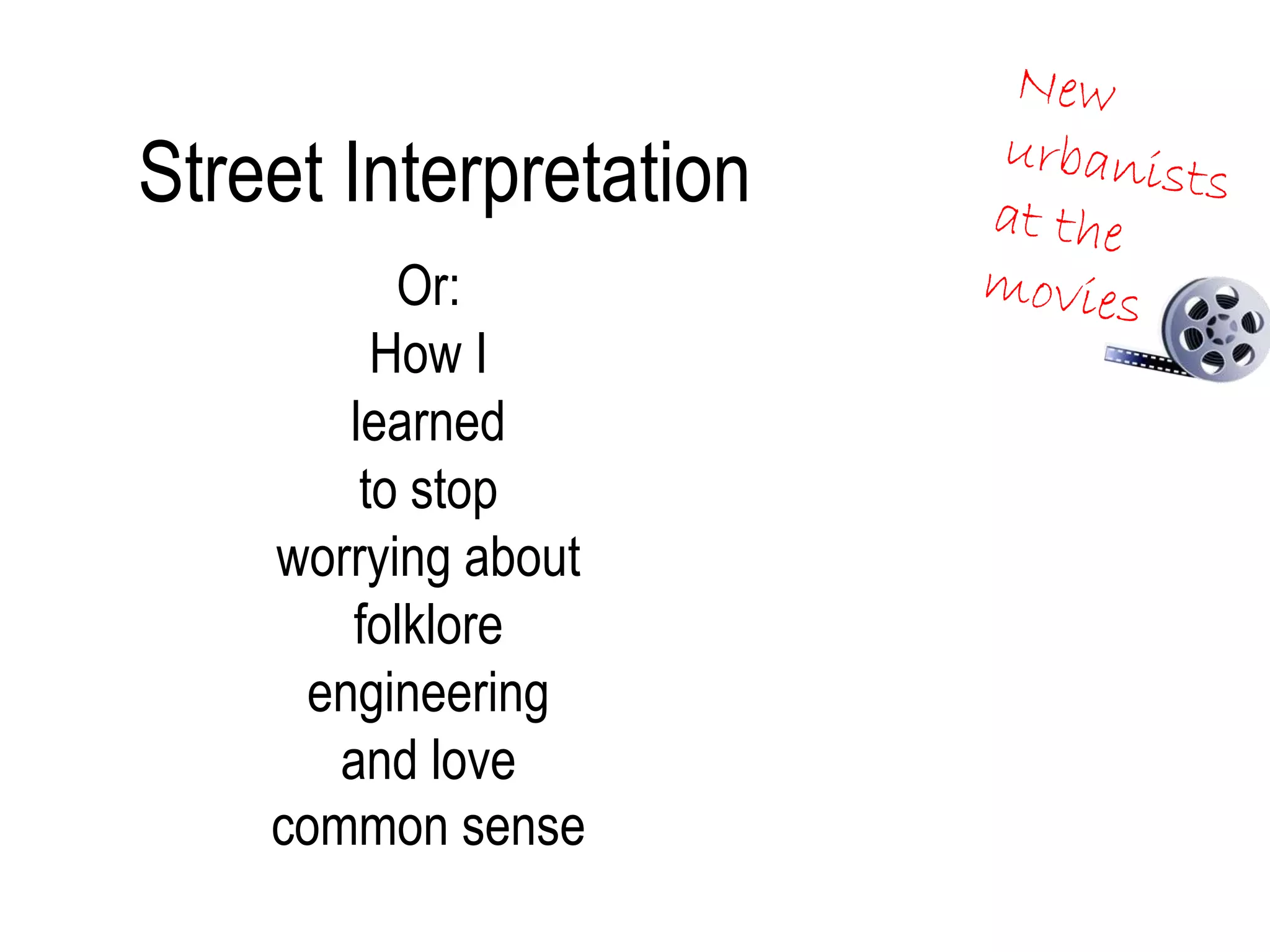 Street Interpretation
Or:
How I
learned
to stop
worrying about
folklore
engineering
and love
common sense
 