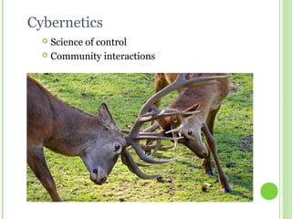 Cybernetics
 Science of control
 Community interactions
 