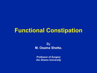 Functional Constipation
By
M. Osama Shetta.
Professor of Surgery
Ain Shams University
 