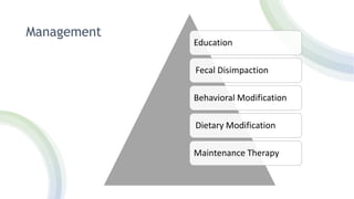 Management
Education
Fecal Disimpaction
Behavioral Modification
Dietary Modification
Maintenance Therapy
 