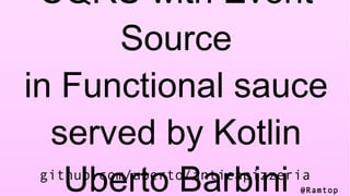 @Ramtop
CQRS with Event
Source
in Functional sauce
served by Kotlin
Uberto Barbinigithub.com/uberto/anticapizzeria
 