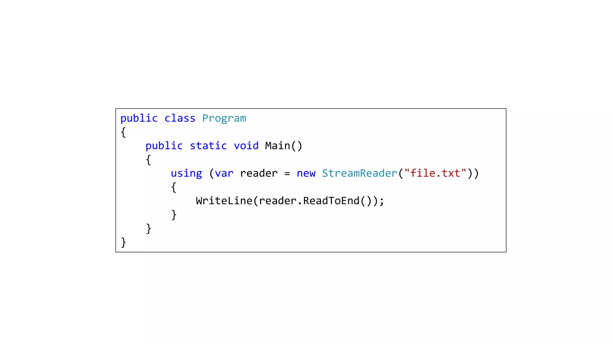 public class Program
{
public static void Main()
{
using (var reader = new StreamReader("file.txt"))
{
WriteLine(reader.ReadToEnd());
}
}
}
 
