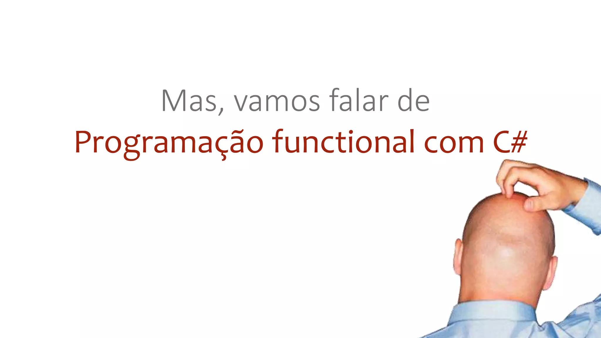 Programação functional com C#
Mas, vamos falar de
 