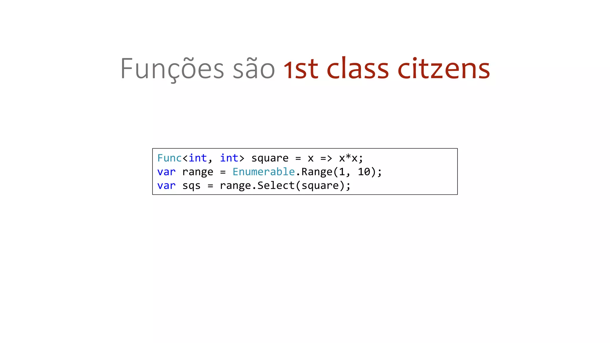 Func<int, int> square = x => x*x;
var range = Enumerable.Range(1, 10);
var sqs = range.Select(square);
Funções são 1st class citzens
 