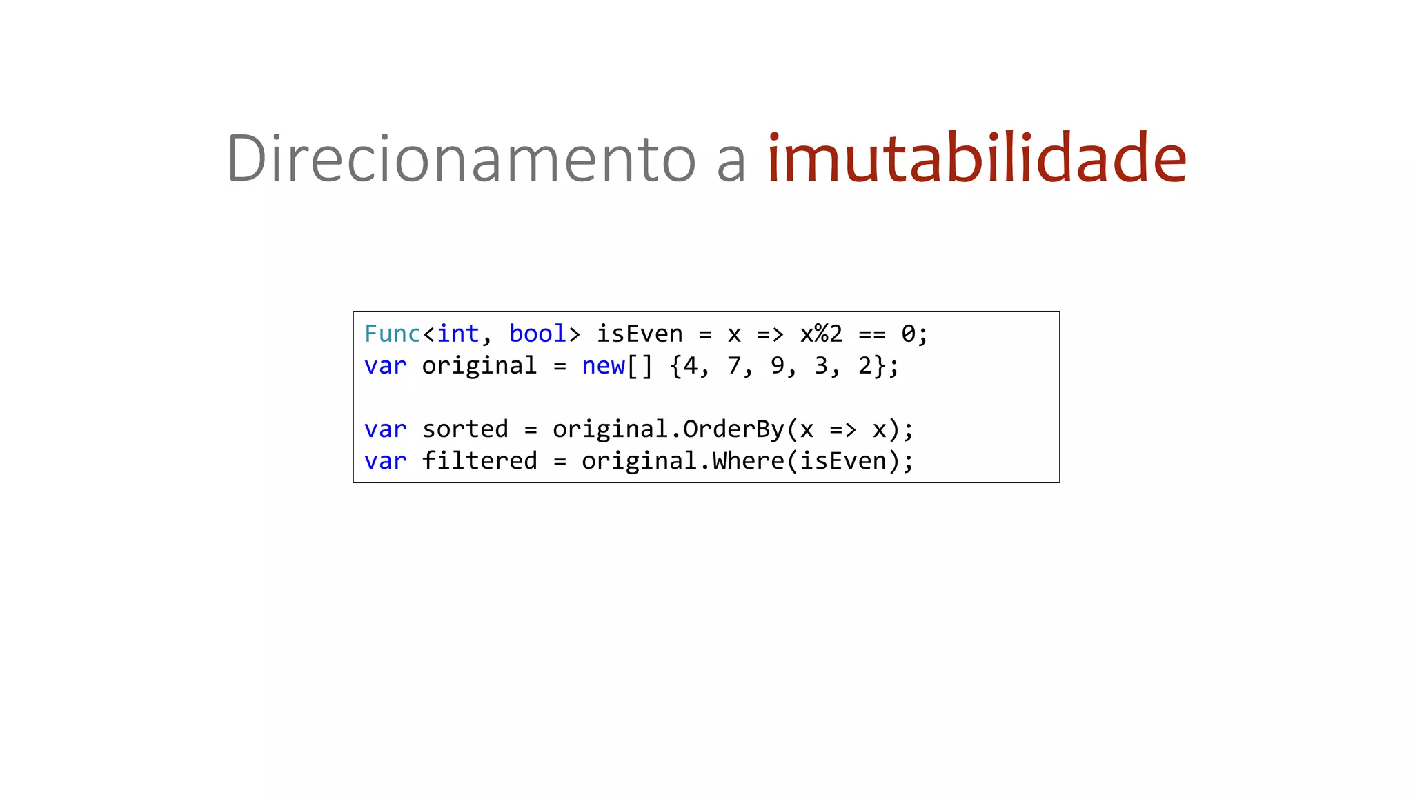 Func<int, bool> isEven = x => x%2 == 0;
var original = new[] {4, 7, 9, 3, 2};
var sorted = original.OrderBy(x => x);
var filtered = original.Where(isEven);
Direcionamento a imutabilidade
 