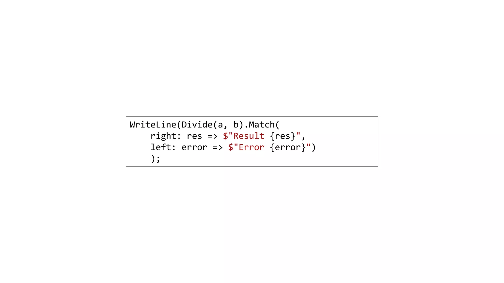 WriteLine(Divide(a, b).Match(
right: res => $"Result {res}",
left: error => $"Error {error}")
);
 
