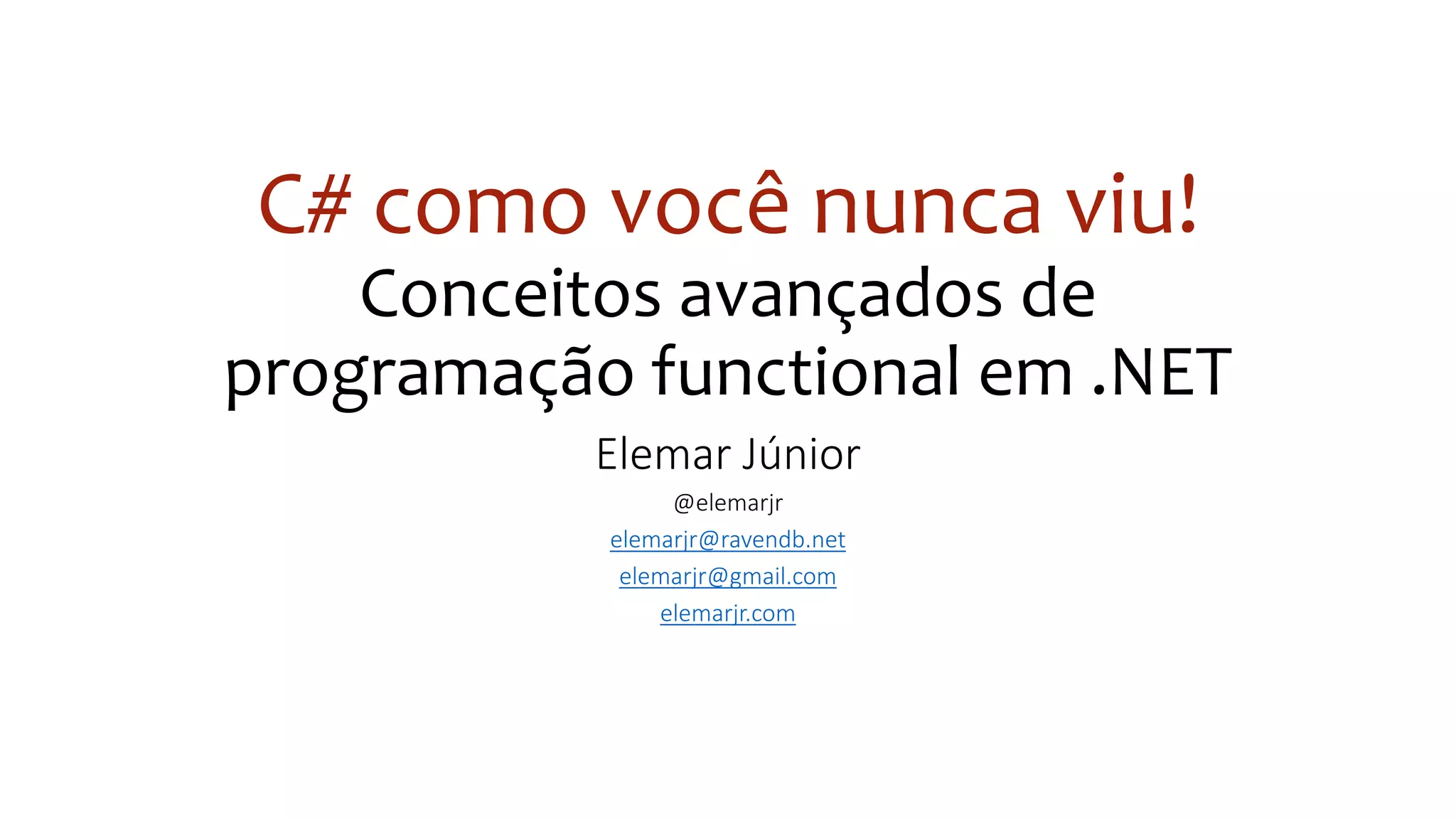 C# como você nunca viu!
Conceitos avançados de
programação functional em .NET
Elemar Júnior
@elemarjr
elemarjr@ravendb.net
elemarjr@gmail.com
elemarjr.com
 