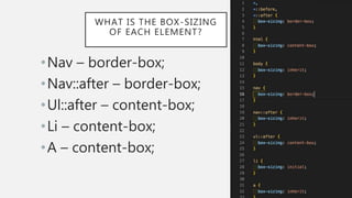 WHAT IS THE BOX-SIZING
OF EACH ELEMENT?
•Nav – border-box;
•Nav::after – border-box;
•Ul::after – content-box;
•Li – content-box;
•A – content-box;
 