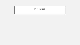 IT’S BLUE
 