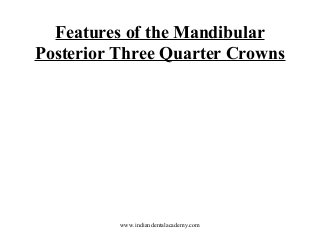 Features of the Mandibular
Posterior Three Quarter Crowns

www.indiandentalacademy.com

 