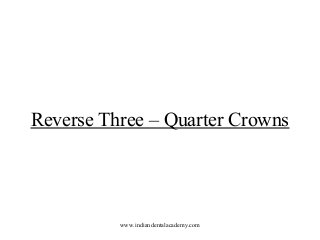 Reverse Three – Quarter Crowns

www.indiandentalacademy.com

 