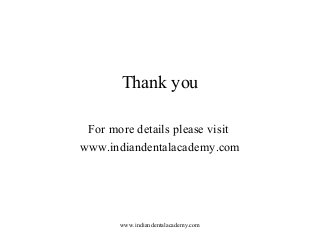 Thank you
For more details please visit
www.indiandentalacademy.com

www.indiandentalacademy.com

 