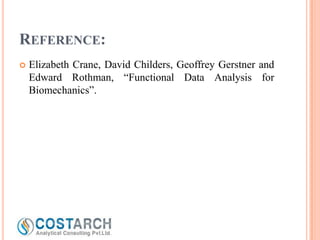 REFERENCE:


Elizabeth Crane, David Childers, Geoffrey Gerstner and
Edward Rothman, “Functional Data Analysis for
Biomechanics”.

 