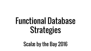Functional Database
Strategies
Scalæ by the Bay 2016
 