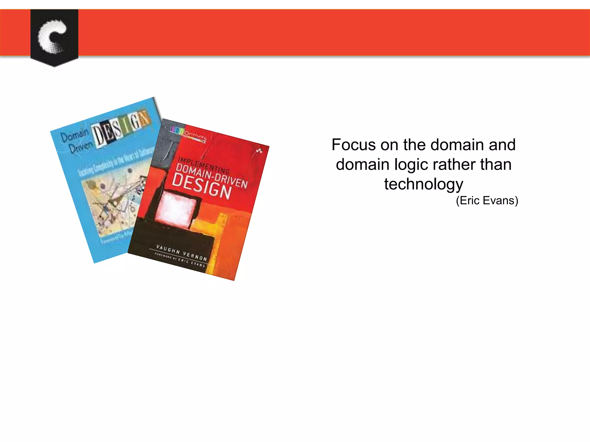 Focus on the domain and
domain logic rather than
technology
(Eric Evans)
 
