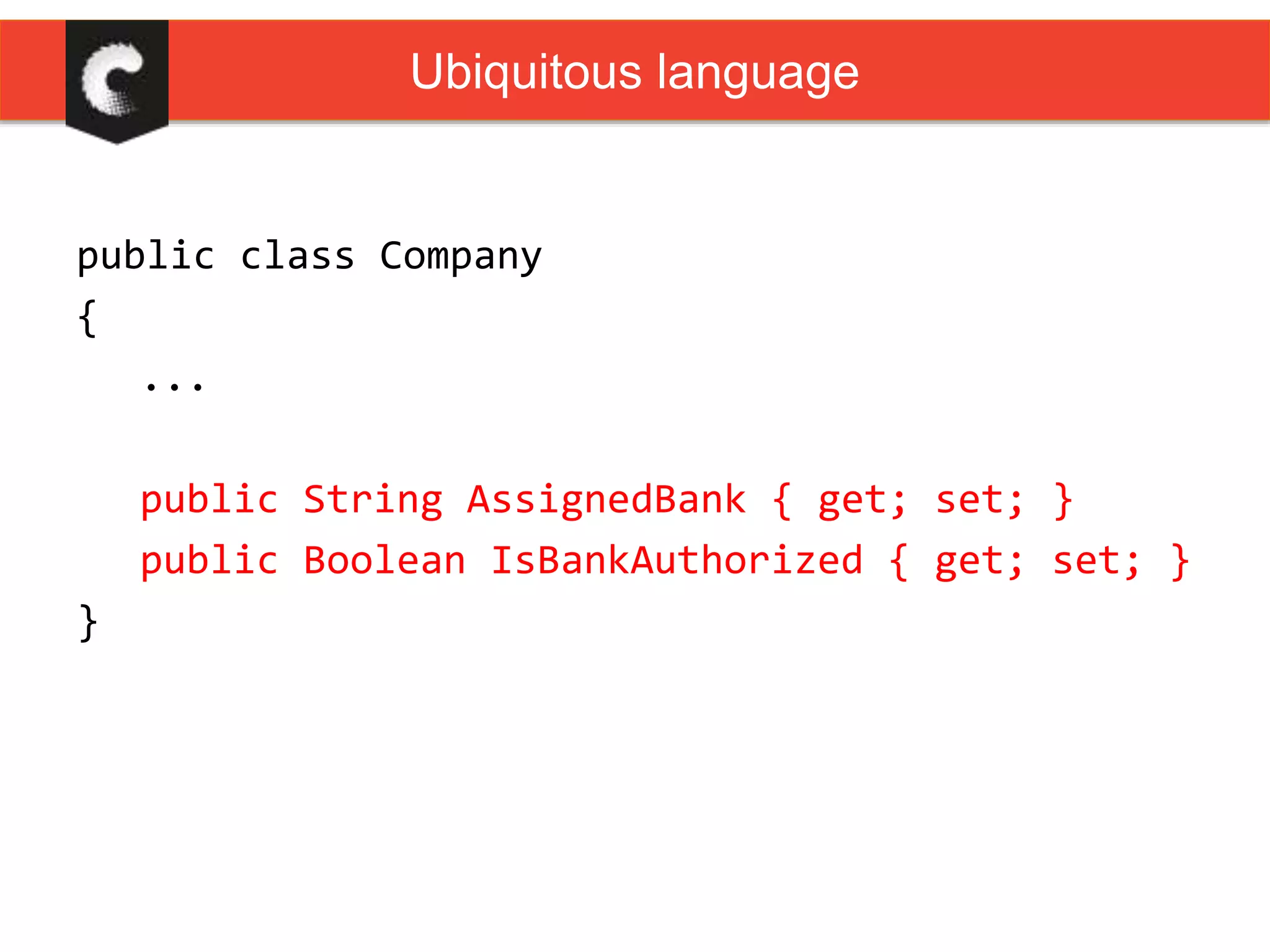 public class Company
{
...
public String AssignedBank { get; set; }
public Boolean IsBankAuthorized { get; set; }
}
Ubiquitous language
 