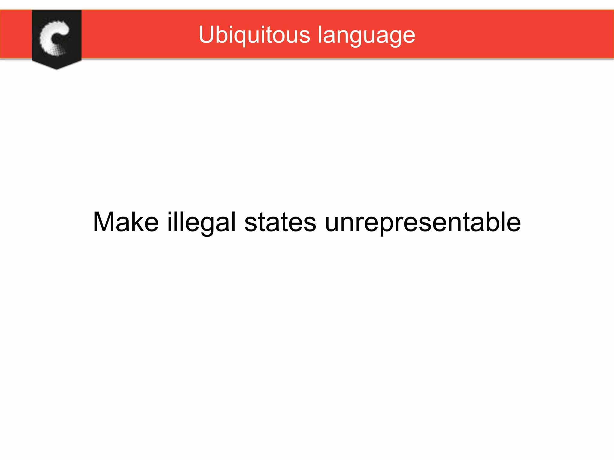 Make illegal states unrepresentable
Ubiquitous language
 