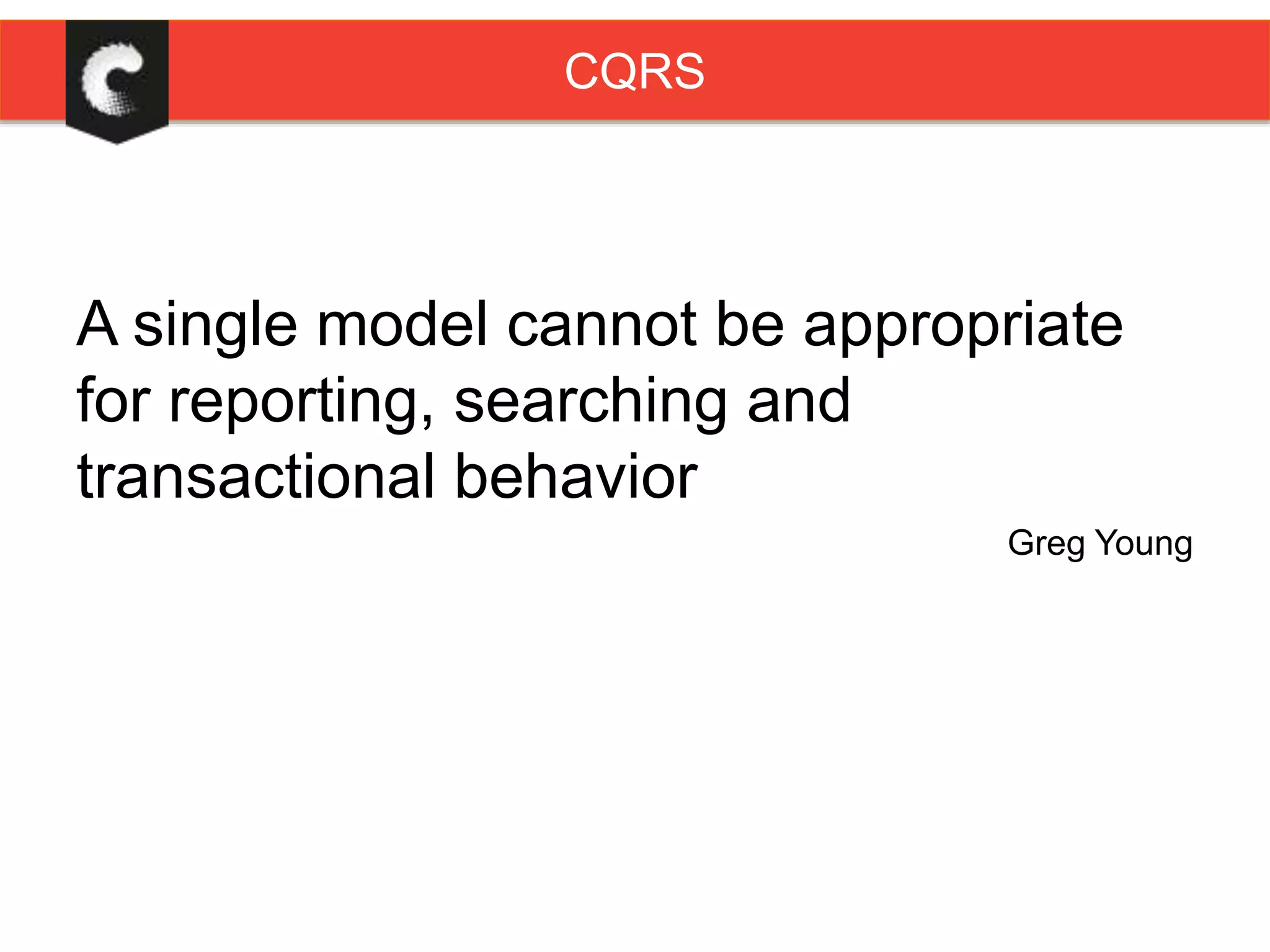 A single model cannot be appropriate
for reporting, searching and
transactional behavior
Greg Young
CQRS
 