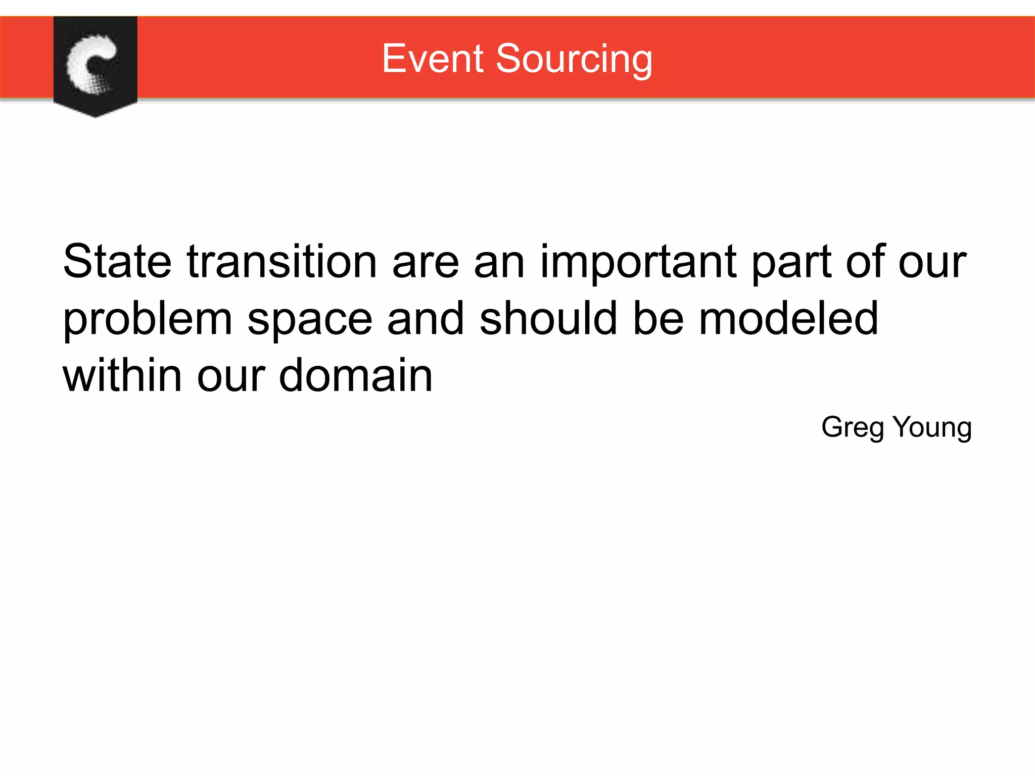 State transition are an important part of our
problem space and should be modeled
within our domain
Greg Young
Event Sourcing
 