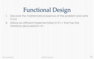 18Stellar ScienceDavid Sankel
Functional Design
1. Discover the mathematical essence of the problem and write
it out.
2. Derive an efficient implementation in C++ that has the
interface discovered in #1.
 