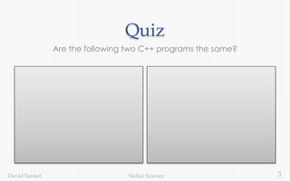 3Stellar ScienceDavid Sankel
Quiz
Are the following two C++ programs the same?
 