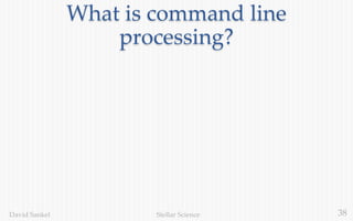 38Stellar ScienceDavid Sankel
What is command line
processing?
 