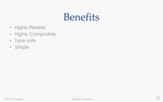 42Stellar ScienceDavid Sankel
Benefits
• Highly Flexible
• Highly Composible
• Type safe
• Simple
 