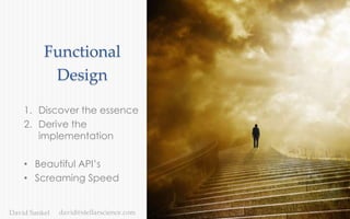 43Stellar ScienceDavid Sankel
Functional
Design
1. Discover the essence
2. Derive the
implementation
• Beautiful API’s
• Screaming Speed
david@stellarscience.com
 