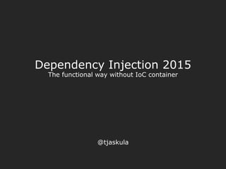 Dependency Injection 2015
The functional way without IoC container
@tjaskula
 
