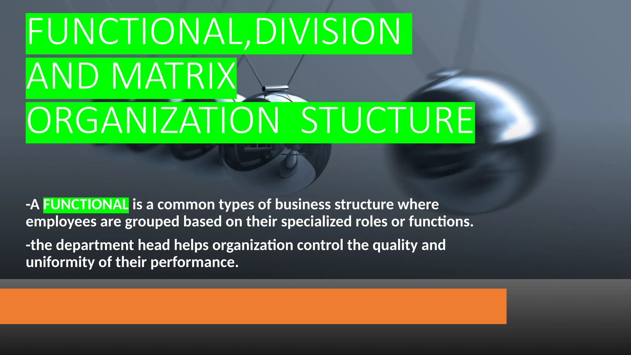 FUNCTIONAL,DIVISION
AND MATRIX
ORGANIZATION STUCTURE
-A FUNCTIONAL is a common types of business structure where
employees are grouped based on their specialized roles or functions.
-the department head helps organization control the quality and
uniformity of their performance.
 