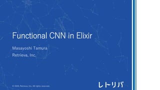 Functional CNN in Elixir
Masayoshi Tamura
Retrieva, Inc.
© 2020, Retrieva, Inc. All rights reserved.
 