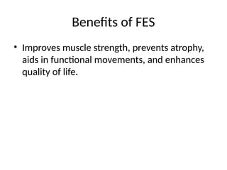 Benefits of FES
• Improves muscle strength, prevents atrophy,
aids in functional movements, and enhances
quality of life.
