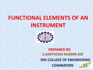 FUNCTIONAL ELEMENTS OF AN
INSTRUMENT
PREPARED BY;
S.SANTHOSH KUMAR-EEE
SNS COLLEGE OF ENGINEERING
COIMBATORE 1
 