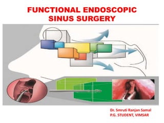 FUNCTIONAL ENDOSCOPIC
SINUS SURGERY
Dr. Smruti Ranjan Samal
P.G. STUDENT, VIMSAR
 