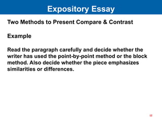 Two Methods to Present Compare & Contrast
Example
Read the paragraph carefully and decide whether the
writer has used the point-by-point method or the block
method. Also decide whether the piece emphasizes
similarities or differences.
Expository Essay
12
 
