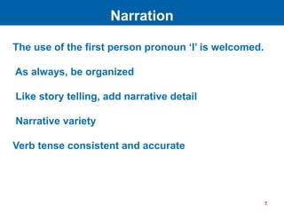 The use of the first person pronoun ‘I’ is welcomed.
As always, be organized
Like story telling, add narrative detail
Narrative variety
Verb tense consistent and accurate
Narration
7
 
