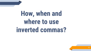 11
How, when and
where to use
inverted commas?
 