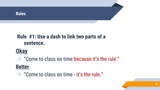 Rules
Rule #1: Use a dash to link two parts of a
sentence.
Okay
 “Come to class on time because it’s the rule.”
Better
 “Come to class on time - it’s the rule.”
25
 