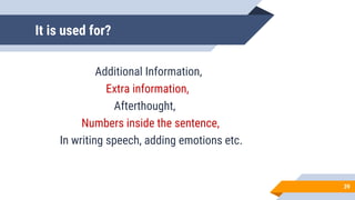 It is used for?
Additional Information,
Extra information,
Afterthought,
Numbers inside the sentence,
In writing speech, adding emotions etc.
39
 