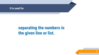 It is used for
separating the numbers in
the given line or list.
41
 