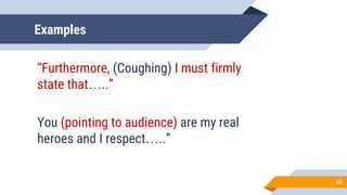 Examples
“Furthermore, (Coughing) I must firmly
state that…..”
You (pointing to audience) are my real
heroes and I respect…..”
45
 