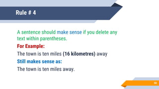 Rule # 4
A sentence should make sense if you delete any
text within parentheses.
For Example:
The town is ten miles (16 kilometres) away
Still makes sense as:
The town is ten miles away.
50
 
