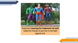 52
Superman (wearing his trademark red suit)
called his friends to join him in the fight
against evil.
 