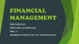 FINANCIAL
MANAGEMENT
PREPARED BY
PRIYANKA KUSHWAHA
MBA 1st
ROORKEE INSTITUTE OF TECHNOLOGY
 