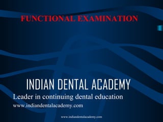 FUNCTIONAL EXAMINATION

INDIAN DENTAL ACADEMY
Leader in continuing dental education
www.indiandentalacademy.com
www.indiandentalacademy.com

 