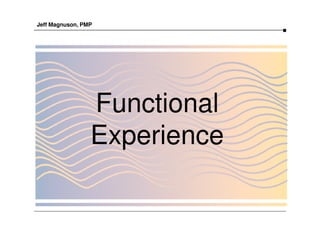 Jeff Magnuson, PMP




                 Functional
                 Experience
 