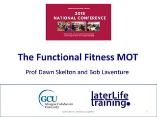 The Functional Fitness MOT
Prof Dawn Skelton and Bob Laventure
Generations Working Together 1
 