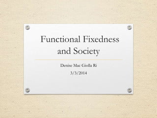 Functional Fixedness 
and Society 
Denise Mac Giolla Ri 
3/3/2014 
 