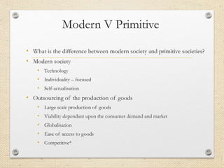 Modern V Primitive 
• What is the difference between modern society and primitive societies? 
• Modern society 
• Technolo...