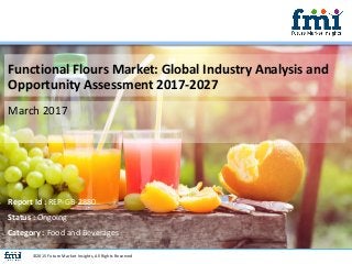 Functional Flours Market: Global Industry Analysis and
Opportunity Assessment 2017-2027
March 2017
©2015 Future Market Insights, All Rights Reserved
Report Id : REP-GB-2880
Status : Ongoing
Category : Food and Beverages
 